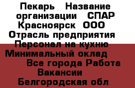 Пекарь › Название организации ­ СПАР-Красноярск, ООО › Отрасль предприятия ­ Персонал на кухню › Минимальный оклад ­ 18 000 - Все города Работа » Вакансии   . Белгородская обл.